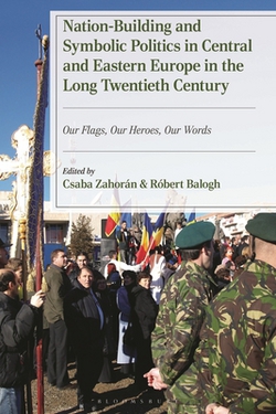 Nation-Building and Symbolic Politics in Central and Eastern Europe in the Long Twentieth Century|Csaba Zahorán