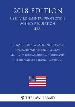 Delegation of New Source Performance Standards and National Emission Standards for Hazardous Air Pollutants for the States of Arizona, California (US|The Law Library