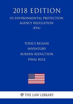 Toxics Release Inventory Burden Reduction Final Rule (US Environmental Protection Agency Regulation) (EPA) (2018 Edition)|The Law Library