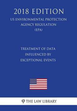 Treatment of Data Influenced by Exceptional Events (US Environmental Protection Agency Regulation) (EPA) (2018 Edition)|The Law Library