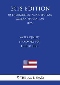 Water Quality Standards for Puerto Rico (US Environmental Protection Agency Regulation) (EPA) (2018 Edition)|The Law Library
