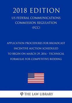 Application Procedures for Broadcast Incentive Auction Scheduled to Begin on March 29, 2016 - Technical Formulas for Competitive Bidding (US Federal C|The Law Library