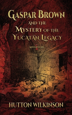 Gaspar Brown and the Mystery of the Yucatán Legacy|Hutton Wilkinson
