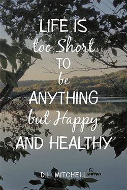 Life Is Too Short to Be Anything but Happy and Healthy|D. L. Mitchell