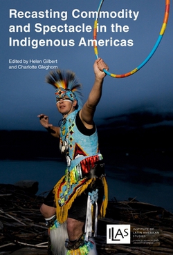 Recasting Commodity and Spectacle in the Indigenous Americas|Helen Gilbert