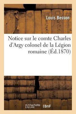 Notice Sur Le Comte Charles d'Argy Colonel de la Légion Romaine|Louis Besson