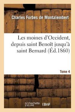 Les Moines d'Occident, Depuis Saint Benoît Jusqu'à Saint Bernard. Tome 4|de Montalembert-C