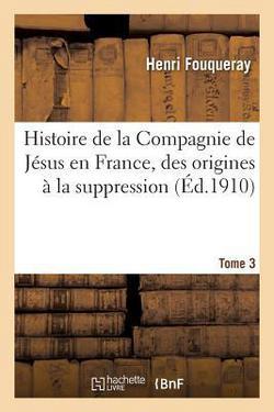 Histoire de la Compagnie de Jésus en France, des origines à la suppression (1528-1762) Tome 3|Henri Fouqueray