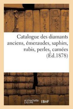Catalogue des diamants anciens, émeraudes, saphirs, rubis, perles, camées appartenant à S. M.|Sans Auteur