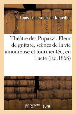 Théâtre Des Pupazzi. Fleur de Guitare, Scènes de la Vie Amoureuse Et Tourmentée, En 1 Acte|Louis Lemercier de Neuville