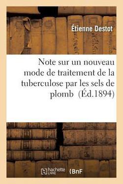 Note Sur Un Nouveau Mode de Traitement de la Tuberculose Par Les Sels de Plomb|Étienne Destot