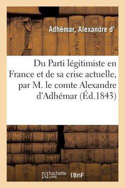 Du Parti Légitimiste En France Et de Sa Crise Actuelle, Par M. Le Comte Alexandre d'Adhémar|Alexandre D' Adhémar