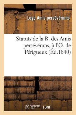 Statuts de la R. des Amis persévérans, à l'O. de Périgueux|Loge Amis Persévérants