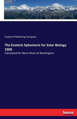 The Esoteric Ephemeris for Solar Biology 1900|Esoteric Publishing Company