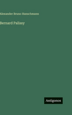 Bernard Palissy|Alexander Bruno Hanschmann