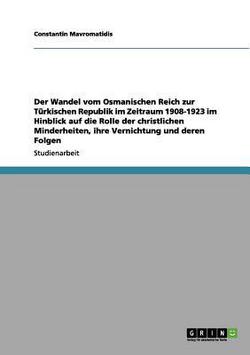 Der Wandel vom Osmanischen Reich zur Türkischen Republik im Zeitraum 1908-1923 im Hinblick auf die Rolle der christlichen Minderheiten, ihre Vernichtu|Constantin Mavromatidis