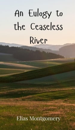 An Eulogy to the Ceaseless River|Elias Montgomery