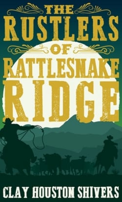 The Rustlers of Rattlesnake Ridge|Clay Houston Shivers