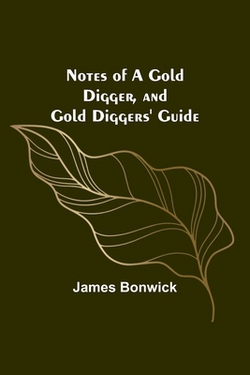 Notes of a Gold Digger, and Gold Diggers' Guide|James Bonwick