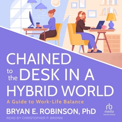 Chained to the Desk in a Hybrid World|Bryan E. Robinson, PhD