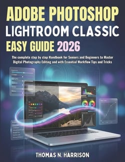 Adobe Photoshop Lightroom Classic Easy Guide 2026|Thomas N. Harrison